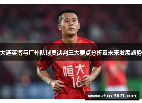 大连英博与广州队球员谈判三大要点分析及未来发展趋势