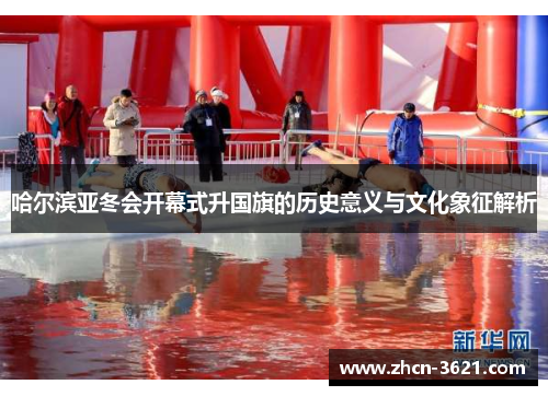 哈尔滨亚冬会开幕式升国旗的历史意义与文化象征解析