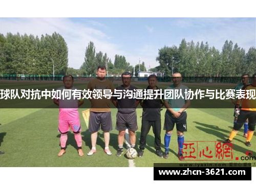 球队对抗中如何有效领导与沟通提升团队协作与比赛表现