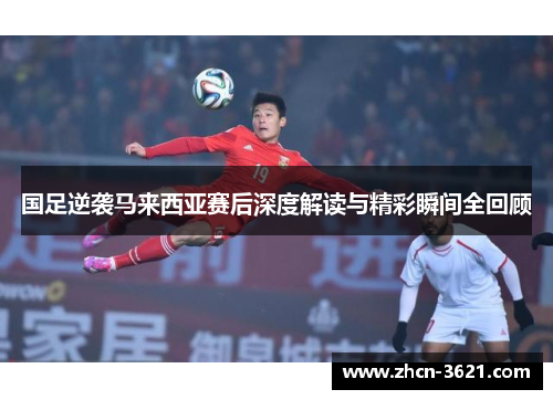 国足逆袭马来西亚赛后深度解读与精彩瞬间全回顾