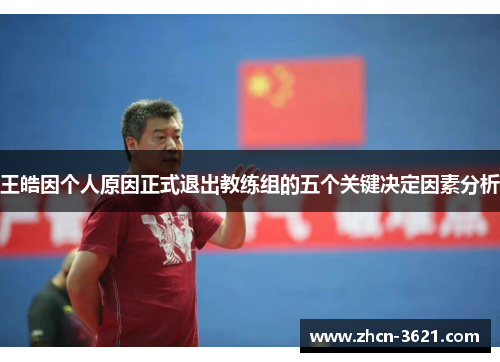 王皓因个人原因正式退出教练组的五个关键决定因素分析