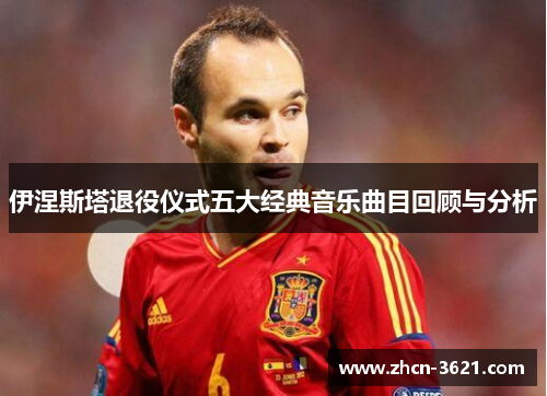 伊涅斯塔退役仪式五大经典音乐曲目回顾与分析